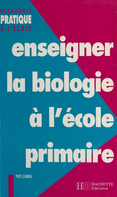 Enseigner la biologie à l'école primaire - Yves Zarka - (Hachette Éducation) réédition numérique FeniXX