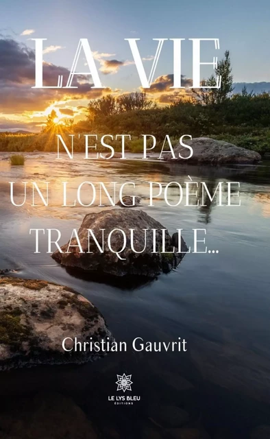 La vie n’est pas un long poème tranquille… - Christian Gauvrit - Le Lys Bleu Éditions