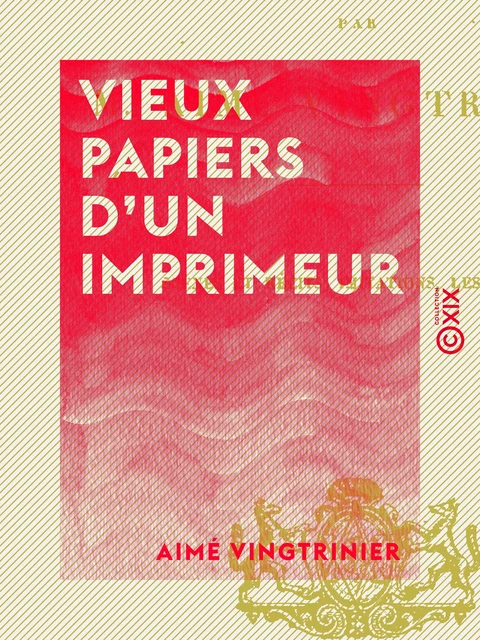 Vieux papiers d'un imprimeur - Aimé Vingtrinier - Collection XIX