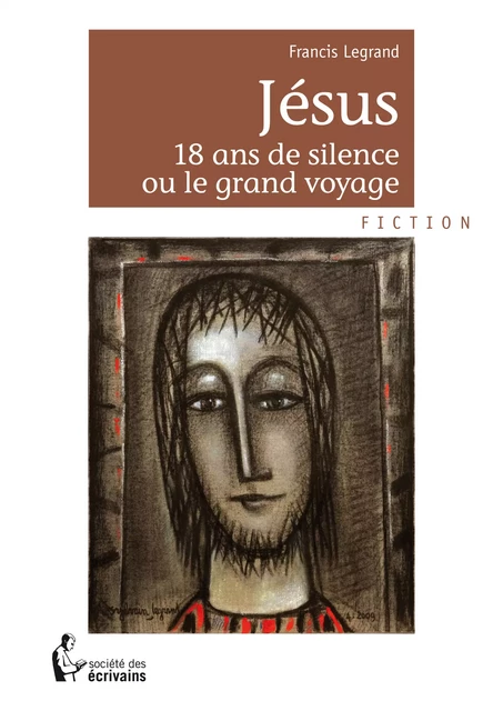 Jésus 18 ans de silence ou le grand voyage - Francis Legrand - Société des écrivains