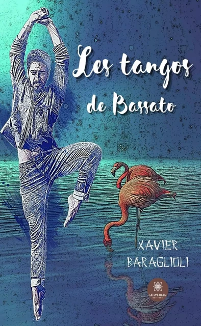 Les tangos de Bassato - Xavier Baraglioli - Le Lys Bleu Éditions