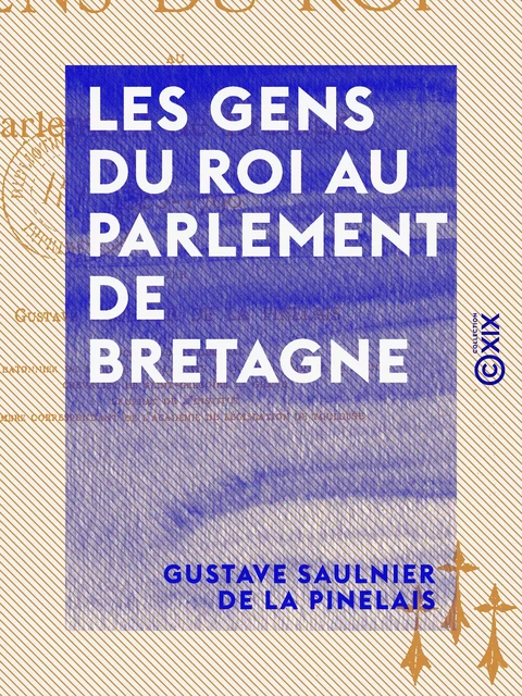 Les Gens du roi au Parlement de Bretagne - Gustave Saulnier de la Pinelais - Collection XIX