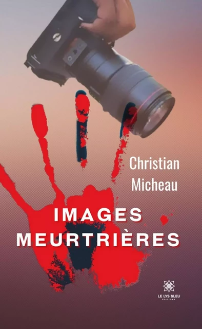 Images meurtrières - Christian Micheau - Le Lys Bleu Éditions