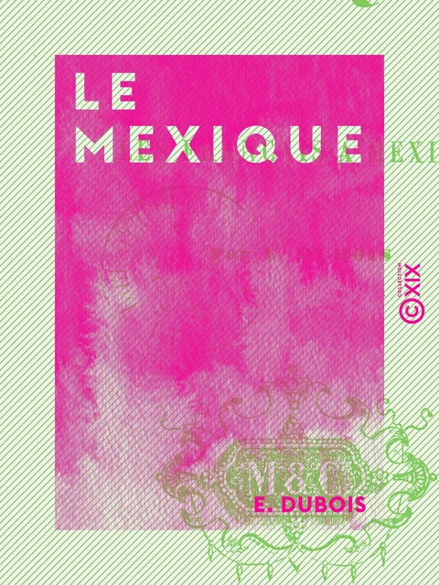 Le Mexique - Ou les Français à Mexico - E. Dubois - Collection XIX