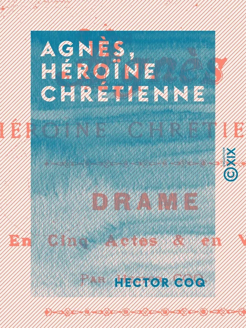 Agnès, héroïne chrétienne - Drame en cinq actes et en vers - Hector Coq - Collection XIX