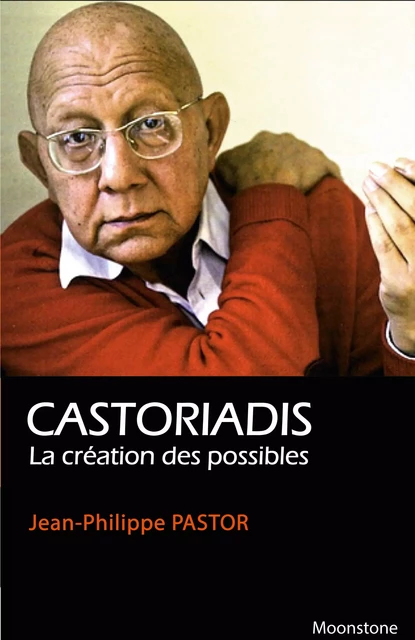 Castoriadis, la création des possibles - Jean-Philippe Pastor - Jean-Philippe Pastor