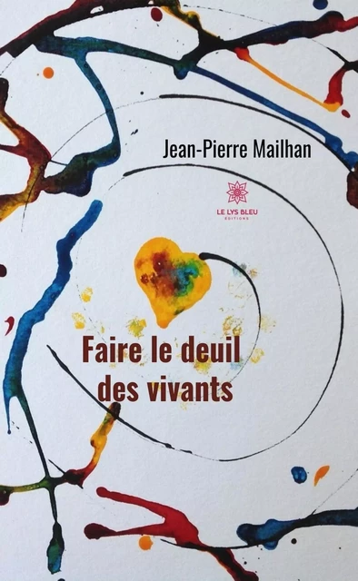 Faire le deuil des vivants - Jean-Pierre Mailhan - Le Lys Bleu Éditions