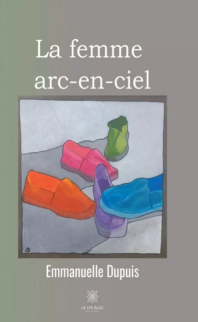 La femme arc-en-ciel - Emmanuelle Dupuis - Le Lys Bleu Éditions