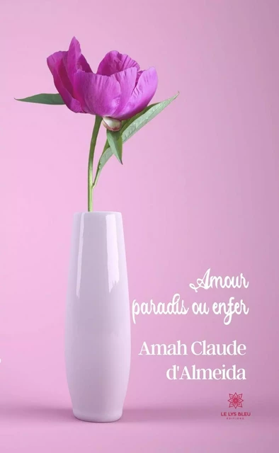 Amour, paradis ou enfer - Amah Claude d'Almeida - Le Lys Bleu Éditions