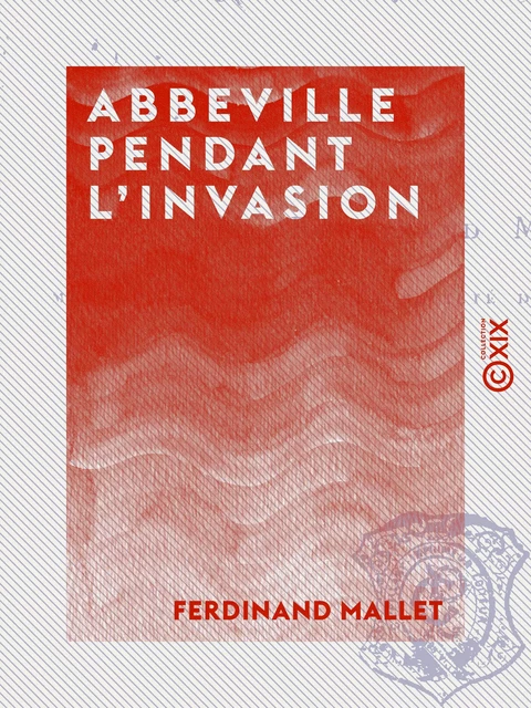 Abbeville pendant l'invasion - 19 juillet 1870 - 5 juin 1871 - Ferdinand Mallet - Collection XIX