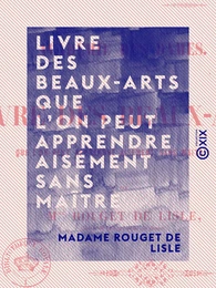 Livre des beaux-arts que l'on peut apprendre aisément sans maître - Académie des dames