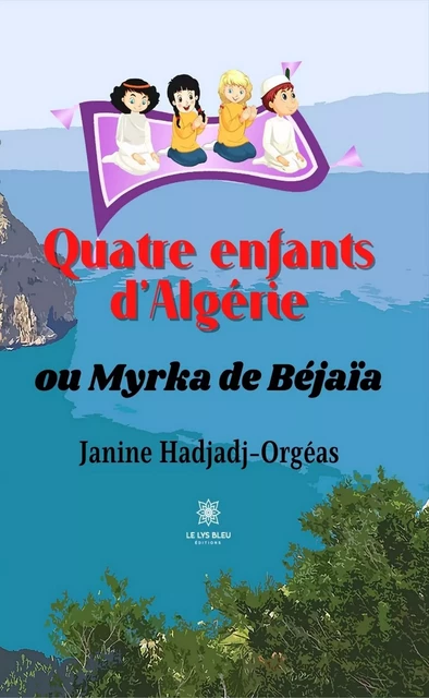 Quatre enfants d'Algérie ou Myrka de Béjaïa - Janine Hadjadj-Orgéas - Le Lys Bleu Éditions