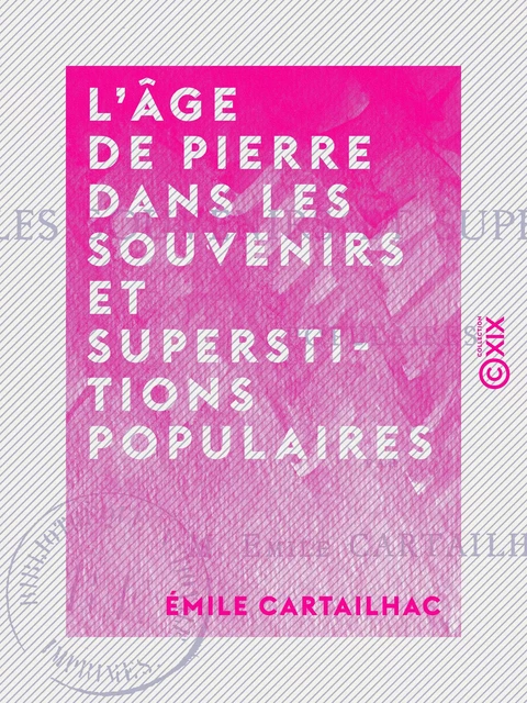 L'Âge de pierre dans les souvenirs et superstitions populaires - Émile Cartailhac - Collection XIX