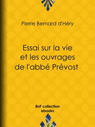 Essai sur la vie et les ouvrages de l'abbé Prévost