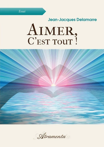 Aimer, c'est tout ! - Jean-Jacques Delamarre - Atramenta