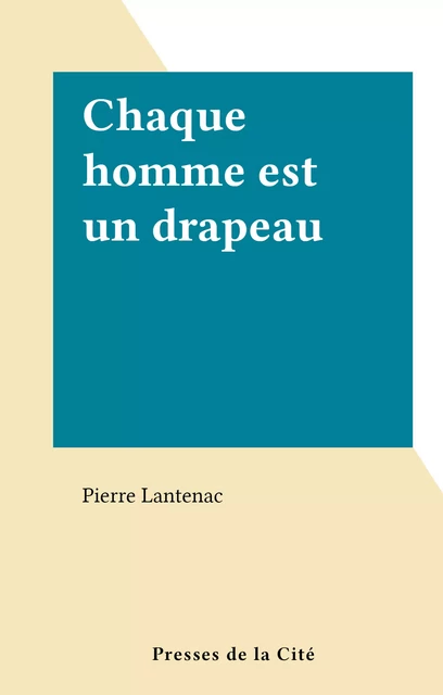 Chaque homme est un drapeau - Pierre Lantenac - (Presses de la Cité) réédition numérique FeniXX