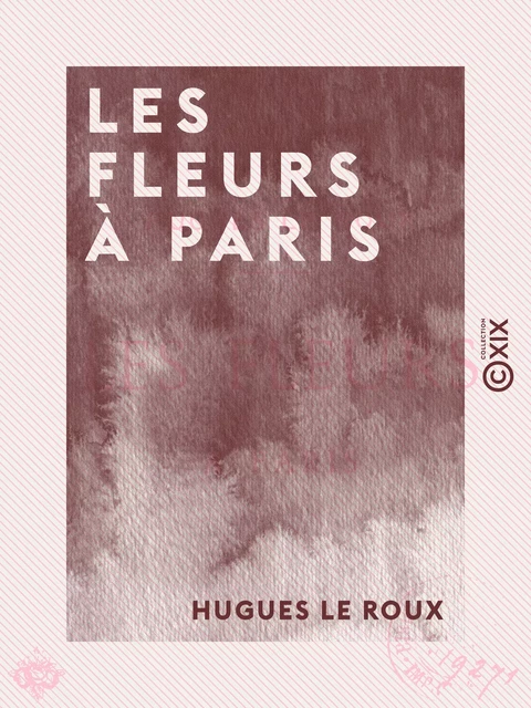 Les Fleurs à Paris - Hugues le Roux - Collection XIX