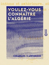 Voulez-vous connaître l'Algérie - Tous les usages des Arabes, leur vie intime et extérieure, ainsi que celle des Européens dans cette colonie ?