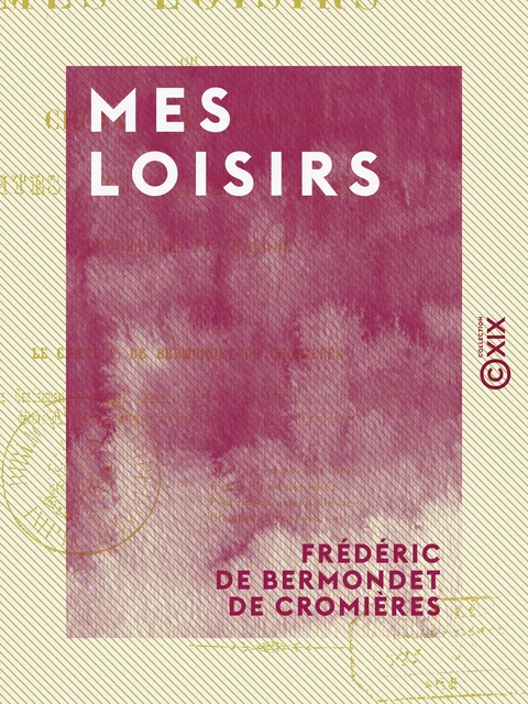 Mes loisirs - Choix d'anecdotes, contes, romances, chansons, logogryphes et charades - Frédéric de Bermondet de Cromières - Collection XIX