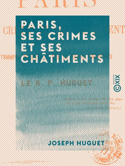 Paris, ses crimes et ses châtiments - Triomphe de l'Église par la France régénérée - Joseph Huguet - Collection XIX