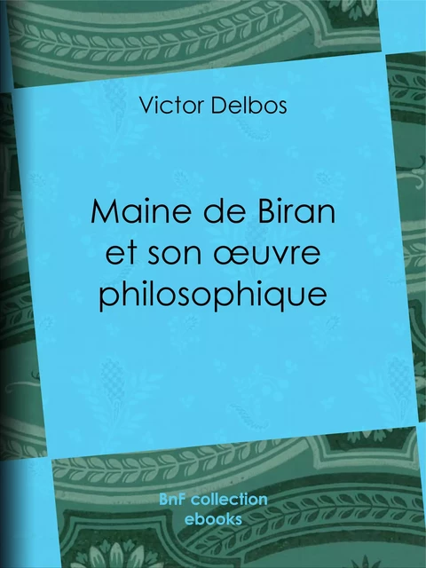 Maine de Biran et son œuvre philosophique - Victor Delbos - BnF collection ebooks