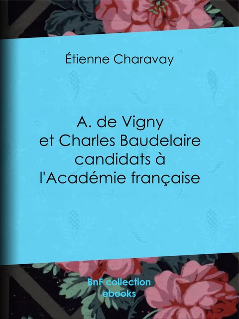 A. de Vigny et Charles Baudelaire candidats à l'Académie française - Etienne Charavay - BnF collection ebooks