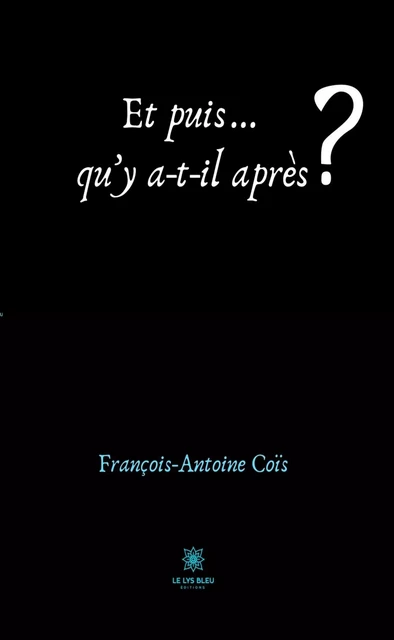 Et puis… qu’y a-t-il après ? - François-Antoine Coïs - Le Lys Bleu Éditions