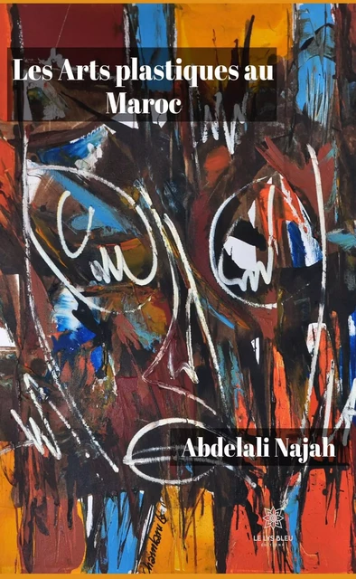 Les Arts plastiques au Maroc - Abdelali Najah - Le Lys Bleu Éditions