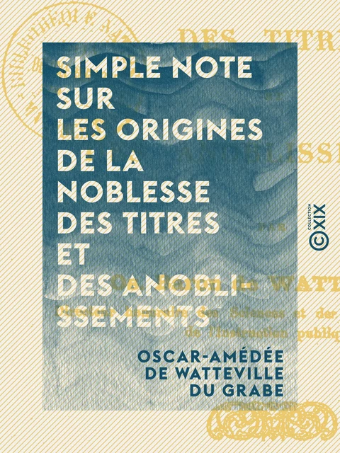 Simple note sur les origines de la noblesse des titres et des anoblissements - Oscar-Amédée de Watteville du Grabe - Collection XIX