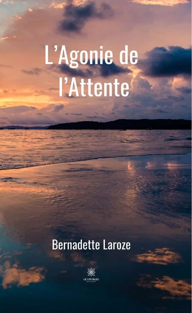 L’Agonie de l’Attente - Bernadette Laroze - Le Lys Bleu Éditions