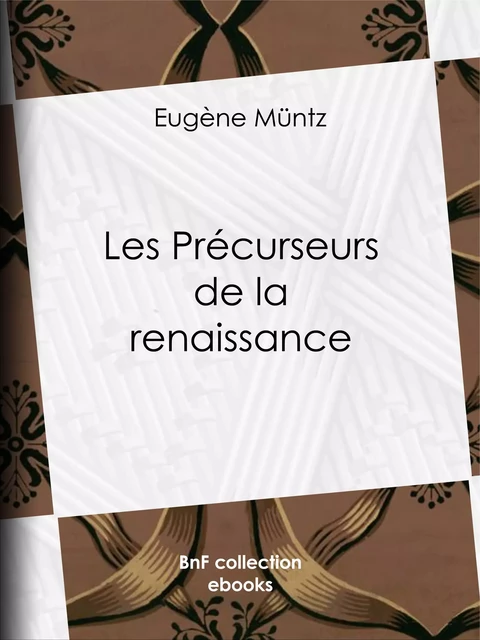 Les précurseurs de la Renaissance - Eugène Müntz - BnF collection ebooks