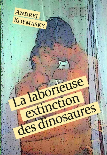 La laborieuse extinction des dinosaures - Andrej Koymasky - Éditions Textes Gais