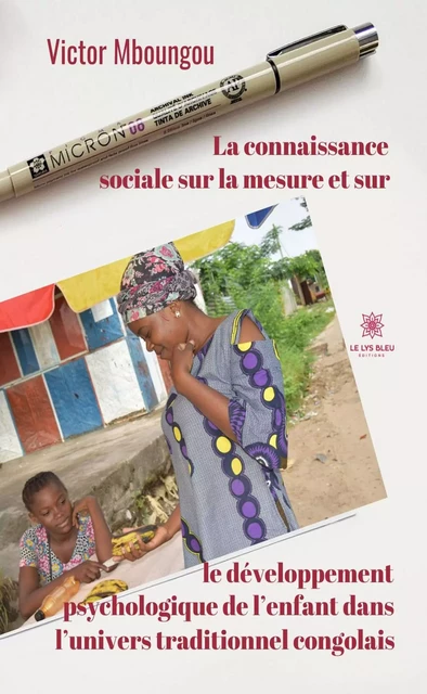 La connaissance sociale sur la mesure et sur le développement psychologique de l’enfant dans l’univers traditionnel congolais - Victor Mboungou - Le Lys Bleu Éditions