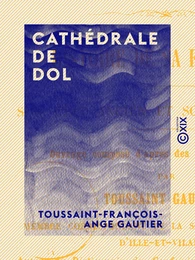 Cathédrale de Dol - Histoire de sa fondation, son état ancien et son état actuel