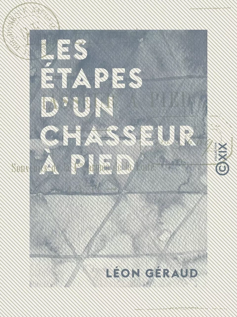 Les Étapes d'un chasseur à pied - Souvenirs de la 1ère armée de la Loire, 1870 - Léon Géraud - Collection XIX