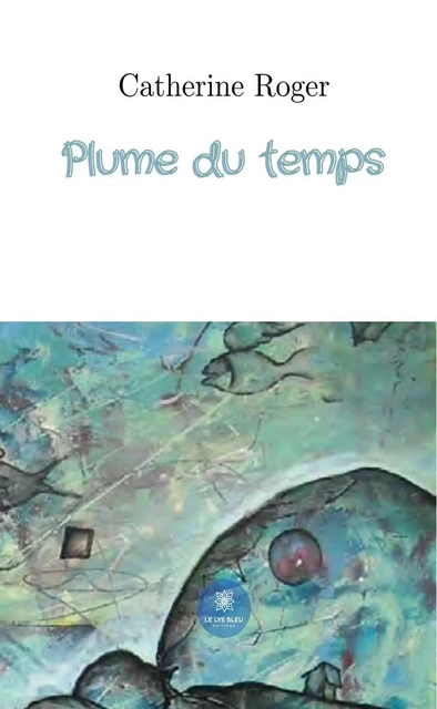 Plume du temps - Catherine Roger - Le Lys Bleu Éditions