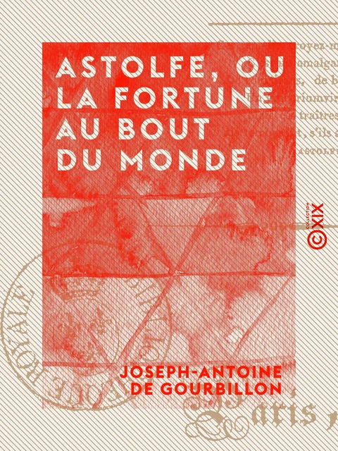 Astolfe, ou la Fortune au bout du monde - Drame héroï-comique en quatre actes et en vers - Joseph-Antoine de Gourbillon - Collection XIX