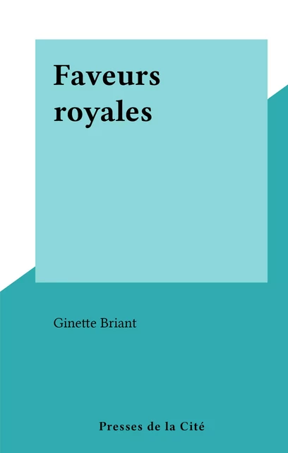 Faveurs royales - Ginette Briant - (Presses de la Cité) réédition numérique FeniXX