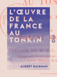 L'Œuvre de la France au Tonkin - La conquête, la mise en valeur