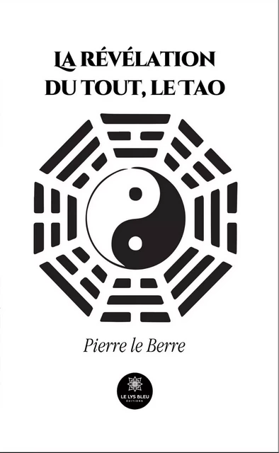 La révélation du tout, le Tao - Pierre Le Berre - Le Lys Bleu Éditions