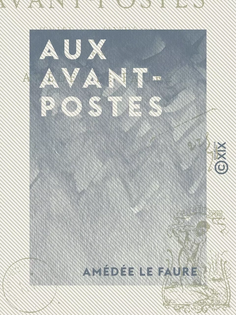 Aux avant-postes - Juillet 1870 - Janvier 1871 - Amédée le Faure - Collection XIX