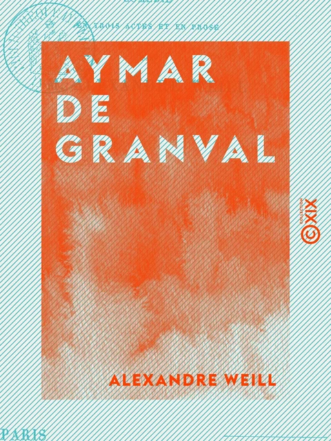 Aymar de Granval - Comédie en trois actes et en prose - Alexandre Weill - Collection XIX