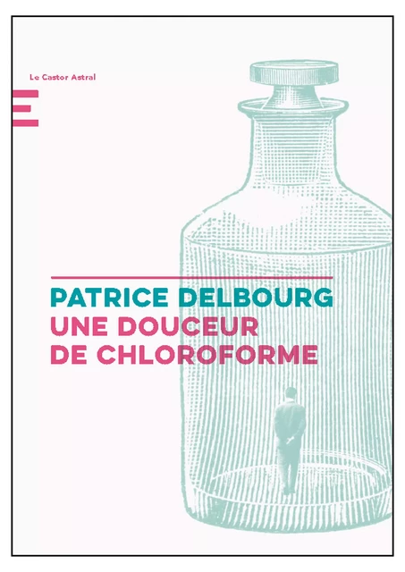 Une douceur de chloroforme - Patrice Delbourg - Le Castor Astral éditeur