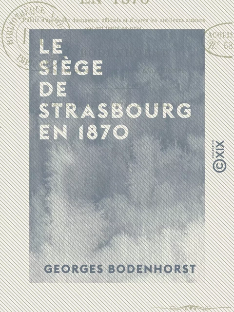 Le Siège de Strasbourg en 1870 - Publié d'après des documents officiels et d'après les meilleurs auteurs qui ont traité ce sujet - Georges Bodenhorst - Collection XIX