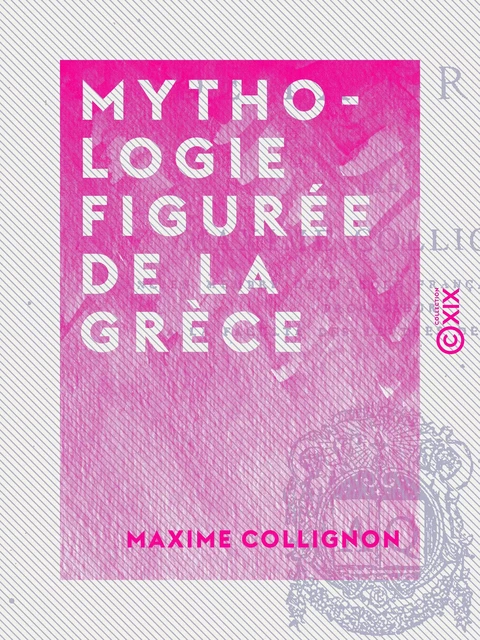 Mythologie figurée de la Grèce - Maxime Collignon - Collection XIX