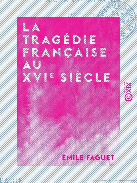 La Tragédie française au XVIe siècle - 1550-1600 - Émile Faguet - Collection XIX