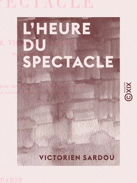 L'Heure du spectacle - Lettre pour servir de préface au second volume des "Annales du théâtre et de la musique" - Victorien Sardou - Collection XIX