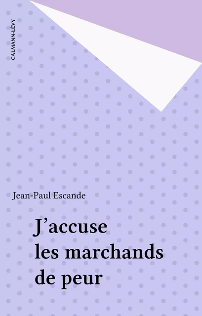 J'accuse les marchands de peur - Jean-Paul Escande - Calmann-Lévy (réédition numérique FeniXX)