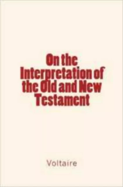 On the Interpretation of the Old and New Testament - . Voltaire - Editions Le Mono