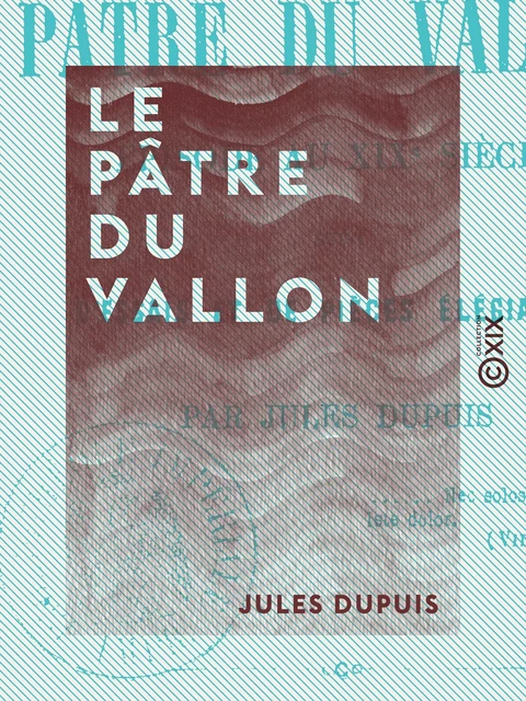 Le Pâtre du vallon - Épisode au XIXe siècle, suivi d'essais et de pièces élégiaques - Jules Dupuis - Collection XIX